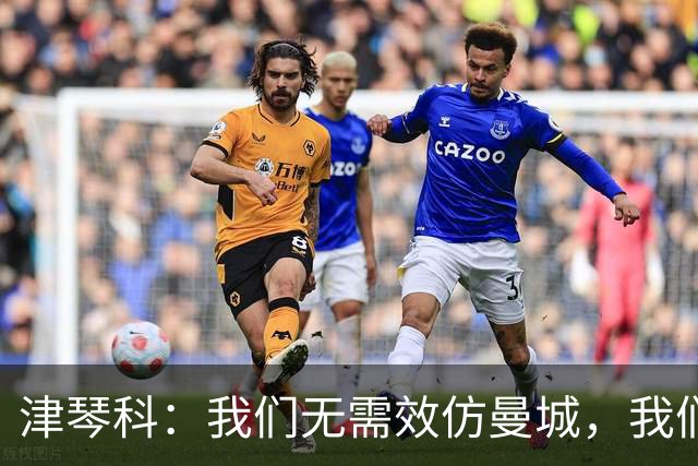 津琴科：我们无需效仿曼城，我们需要超越他们