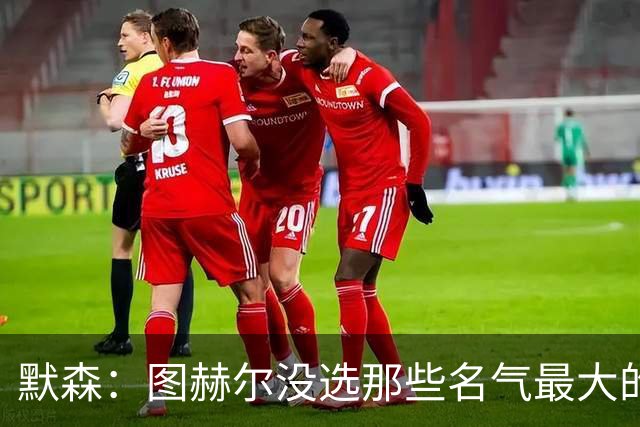 默森：图赫尔没选那些名气最大的球员，而是最适合他战术的